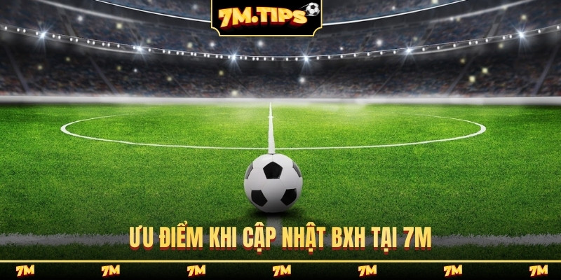 Ưu điểm khi cập nhật BXH tại 7M