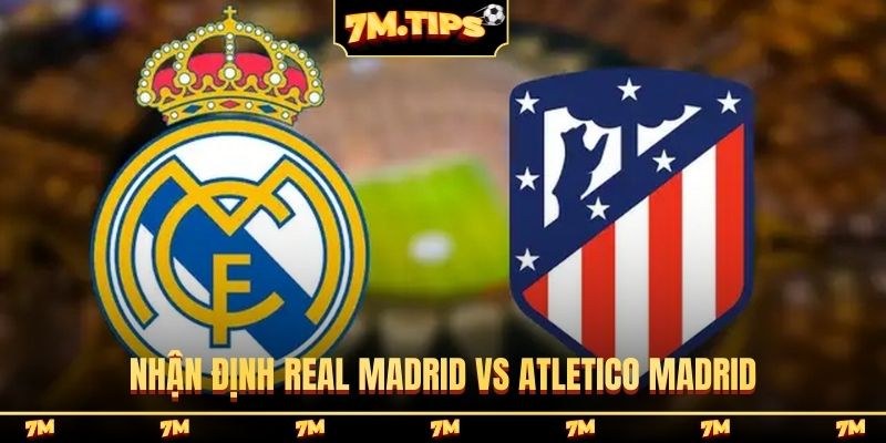 Nhận định Real Madrid vs Atletico Madrid, 03h00 23/03