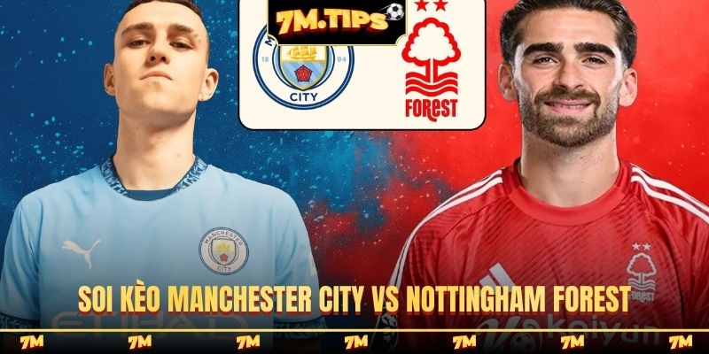 Nhận định Manchester City vs Nottingham Forest, 02h30, 05/03