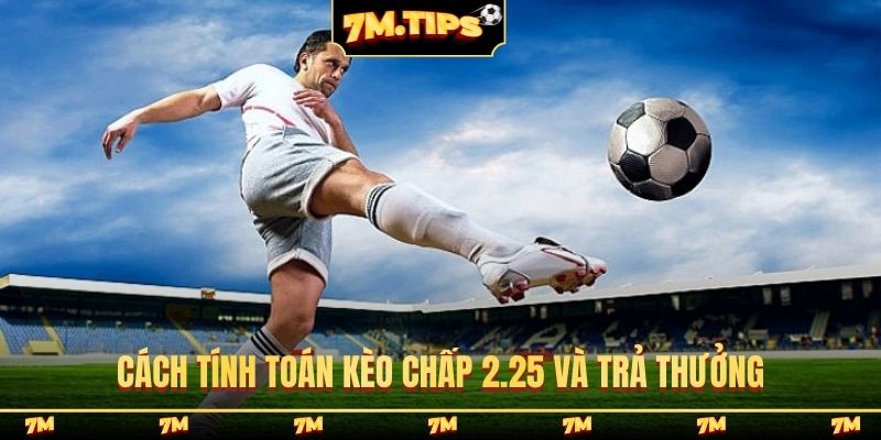 Cách tính toán kèo chấp 2.25 và trả thưởng